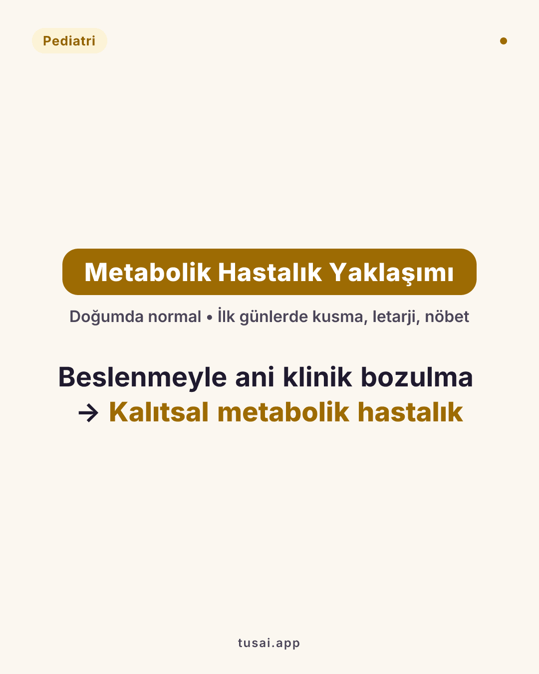 Klinik İpucu (Metabolik Hastalık Yaklaşımı): Doğduğunda tamamen normal olan, beslenmeye (anne sütü/mama) başladıktan sonraki ilk günlerde aniden bozulan (kusma, letarji, nöbet) bir bebekte mutlaka kalıtsal metabolik hastalık düşünülmelidir.
