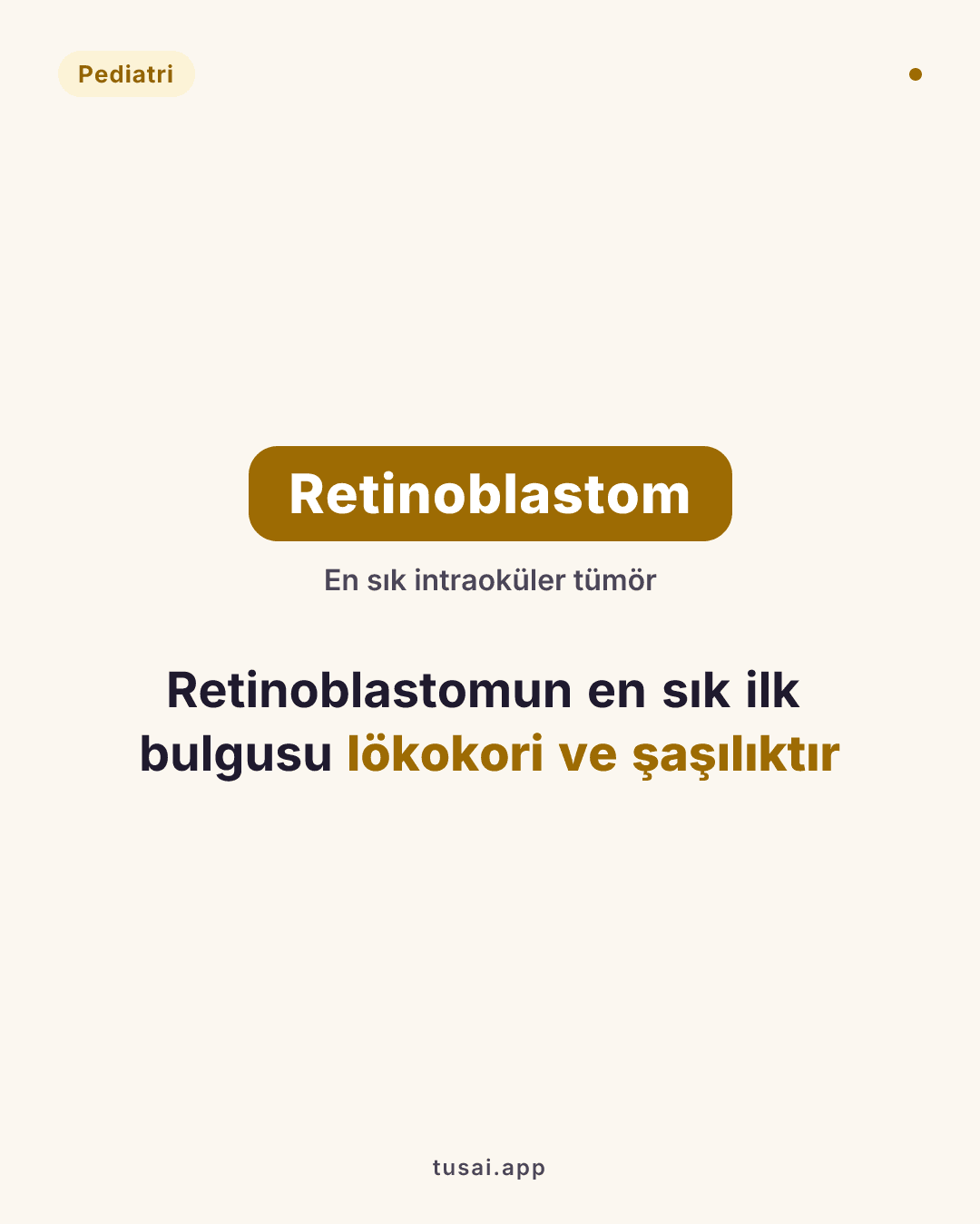 Retinoblastom: En sık göz içi tümör. Klinik olarak ilk bulgu lökokori (beyaz refle) ve şaşılıktır.