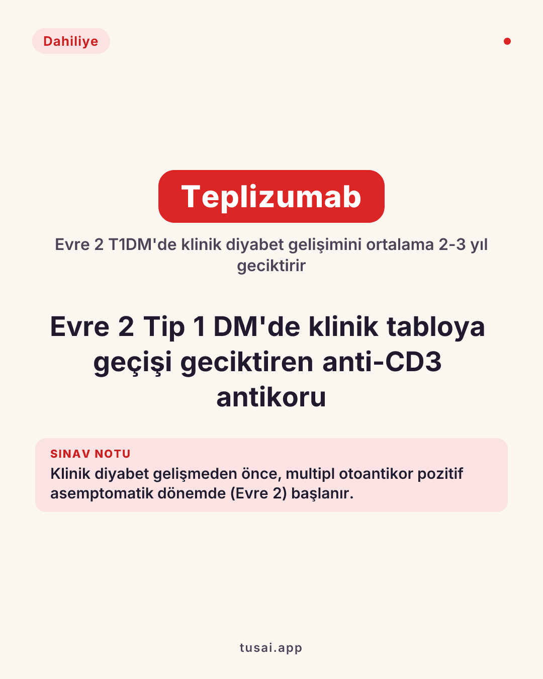 Tip 1 Diyabeti Geciktiren İlaç: Tip 1 Diyabet riski yüksek olan (multipl otoantikor pozitifliği saptanmış, Evre 2 T1DM) asemptomatik bireylerde, klinik diyabet (Evre 3) gelişimini ortalama 2-3 yıl geciktirdiği kanıtlanan ve kılavuzlara giren anti-CD3 monoklonal antikoru Teplizumab'dır.