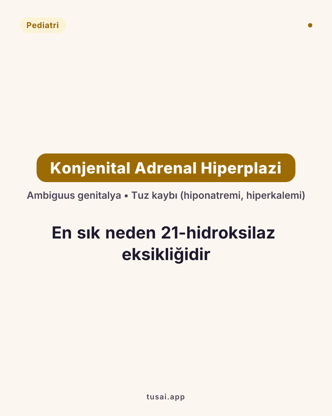 Konjenital Adrenal Hiperplazi (KAH): En sık neden 21-hidroksilaz eksikliğidir. Kız çocukta kuşkulu genital yapı (ambigus) ve ağır tuz kaybı krizi (hiponatremi, hiperkalemi) ile gelir.
